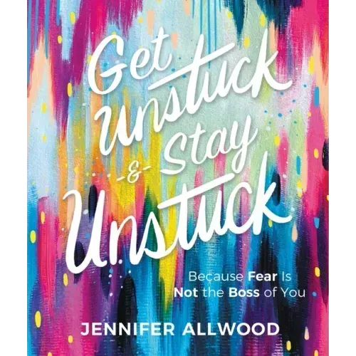 Get Unstuck and Stay Unstuck: Because Fear Is Not the Boss of You