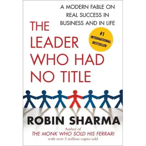 The Leader Who Had No Title: A Modern Fable on Real Success in Business and in Life