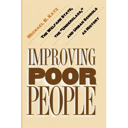 Improving Poor People: The Welfare State, the Underclass, and Urban Schools as History