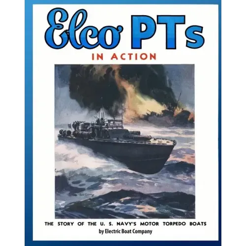 Elco PTs in Action: The Story of the U.S. Navy's Motor Torpedo Boats