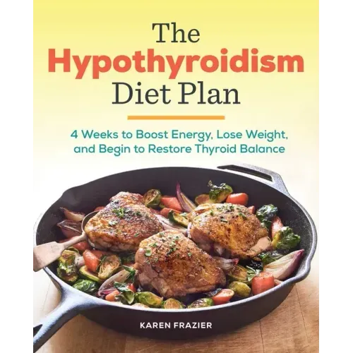 The Hypothyroidism Diet Plan: 4 Weeks to Boost Energy, Lose Weight, and Begin to Restore Thyroid Balance