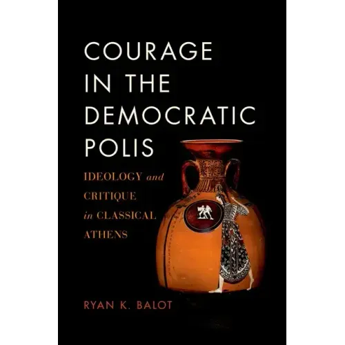 Courage in the Democratic Polis: Ideology and Critique in Classical Athens