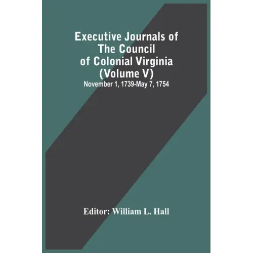 Executive Journals Of The Council Of Colonial Virginia (Volume V) November 1, 1739-May 7, 1754
