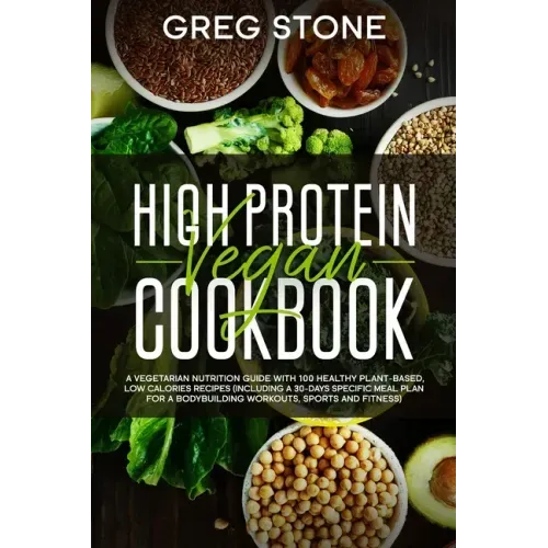 High Protein Vegan Cookbook: A Vegetarian Nutrition Guide With 100 Healthy Plant-Based, Low Calories Recipes (Including A 30- Days Specific Meal Pl