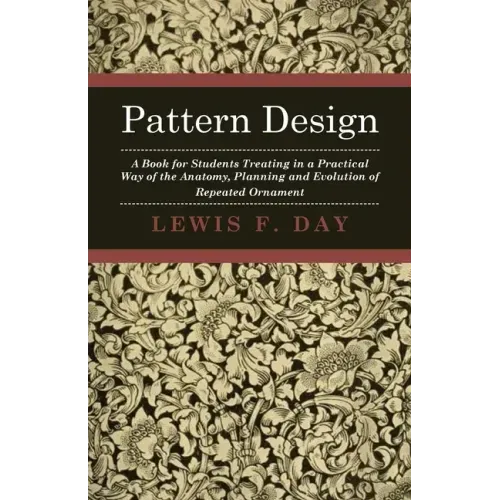 Pattern Design - A Book for Students Treating in a Practical Way of the Anatomy - Planning & Evolution of Repeated Ornament