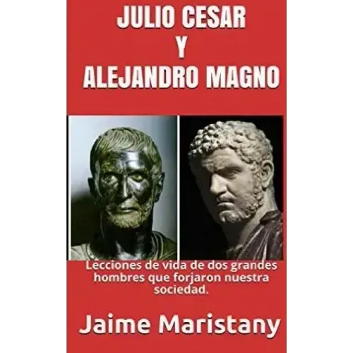 Julio Cesar Y Alejandro Magno: Breve Historia de dos Guerreros que Cambiaron La: Lecciones de vida de dos grandes hombres que forjaron nuestra socieda
