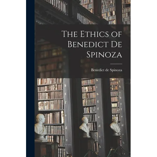 The Ethics of Benedict de Spinoza