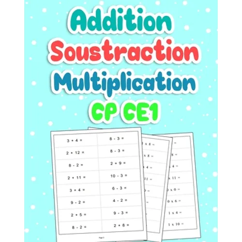 Addition Soustraction Multiplication CP CE1: 100 Pages de Calculs - Carnet d'entraînement Pour être Fort en Maths