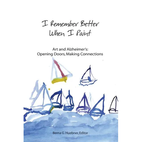I Remember Better When I Paint: Art and Alzheimer's: Opening Doors, Making Connections
