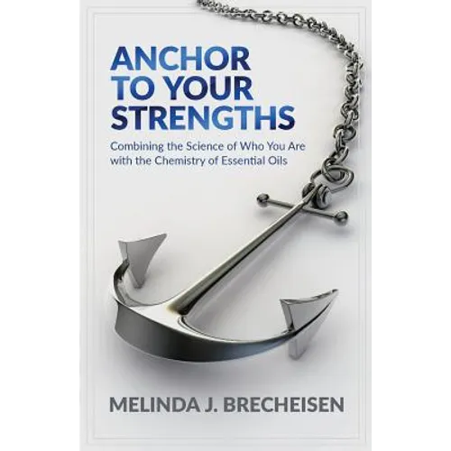 Anchor To Your Strengths: Combining the Science of Who You Are with the Chemistry of Essential Oils