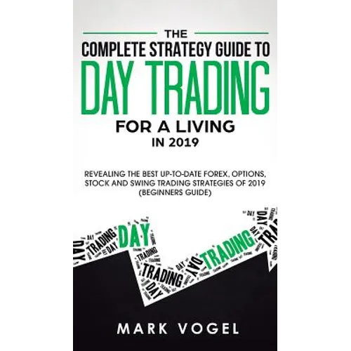 The Complete Strategy Guide to Day Trading for a Living in 2019: Revealing the Best Up-to-Date Forex, Options, Stock and Swing Trading Strategies of 2