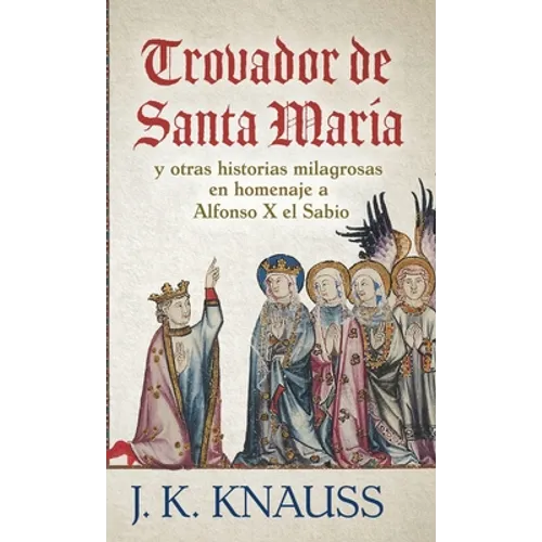 Trovador de Santa María: y otras historias milagrosas de las Cantigas de Santa María en homenaje a Alfonso X el Sabio