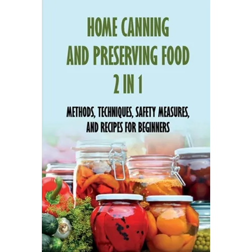 Home Canning And Preserving Food 2 In 1: Methods, Techniques, Safety Measures, And Recipes For Beginners: Tools For Canning And Preserving Foods