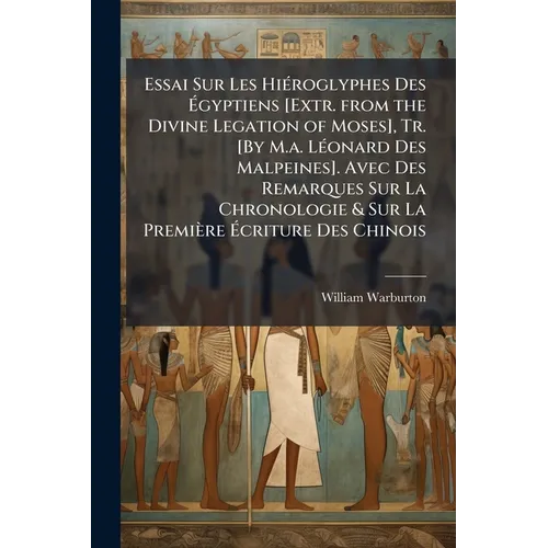 Essai Sur Les HiÃ(c)roglyphes Des Ãgyptiens [Extr. from the Divine Legation of Moses], Tr. [By M.a. LÃ(c)onard Des Malpeines]. Avec Des Remarque