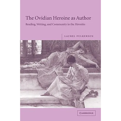 The Ovidian Heroine as Author: Reading, Writing, and Community in the Heroides