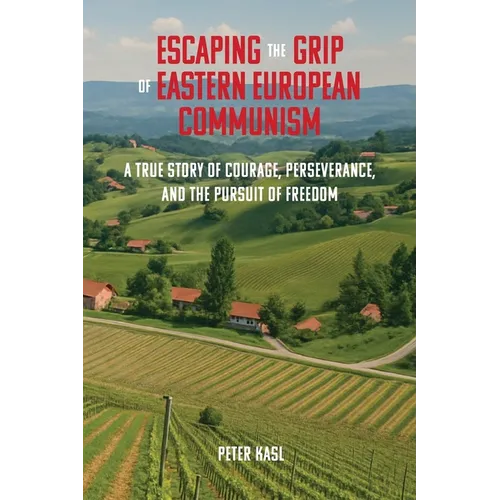 Escaping the Grip of Eastern European Communism: A True Story of Courage, Perseverance, and the Pursuit of Freedom - Paperback
