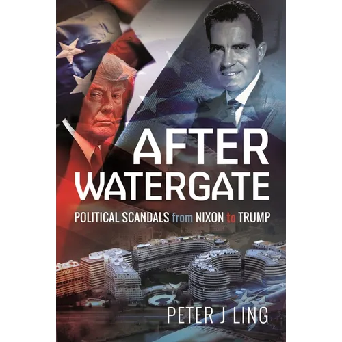 After Watergate: Political Scandals from Nixon to Trump