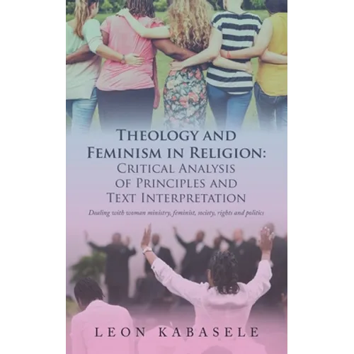 Theology and Feminism in Religion: Critical Analysis of Principles and Text Interpretation: Dealing with Woman Ministry, Feminist, Society, Rights and