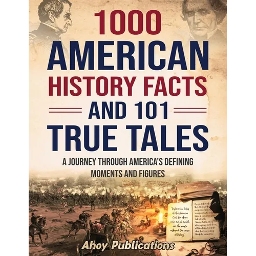 1000 American History Facts and 101 True Tales: A Journey Through America's Defining Moments and Figures