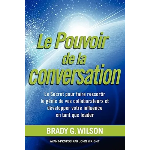 Le Pouvoir de La Conversation: Le Secret Pour Faire Ressortir Le G Nie de Vos Collaborateurs Et D Velopper Votre Influence En Tant Que Leader