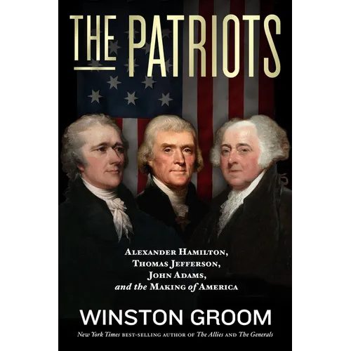 The Patriots: Alexander Hamilton, Thomas Jefferson, John Adams, and the Making of America