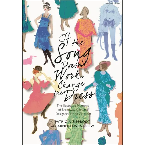 If the Song Doesn't Work, Change the Dress: The Illustrated Memoirs of Broadway Costume Designer Patricia Zipprodt
