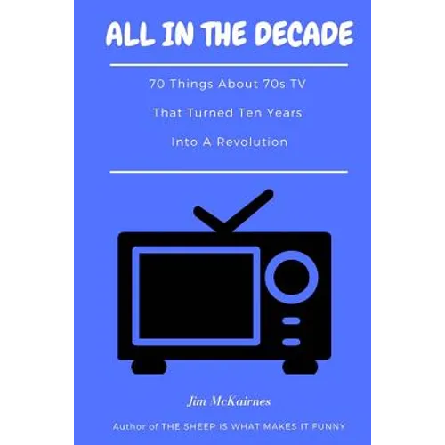 All in the Decade: 70 Things About 70s TV That Turned Ten Years Into a Revolution