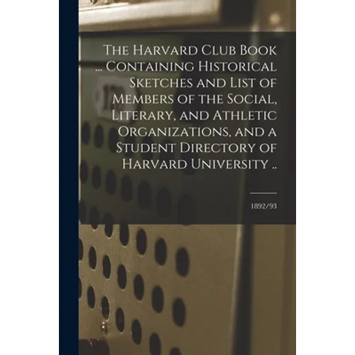 The Harvard Club Book ... Containing Historical Sketches and List of Members of the Social, Literary, and Athletic Organizations, and a Student Direct