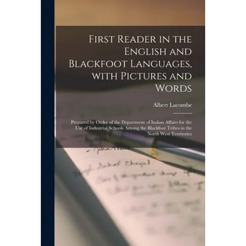 First Reader in the English and Blackfoot Languages, With Pictures and Words [microform]: Prepared by Order of the Department of Indian Affairs for th
