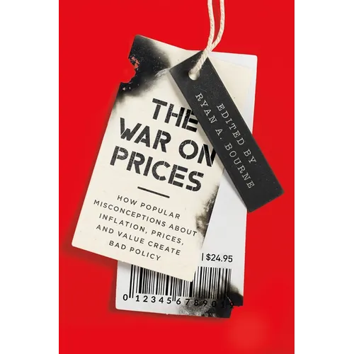 The War on Prices: How Popular Misconceptions about Inflation, Prices, and Value Create Bad Policy