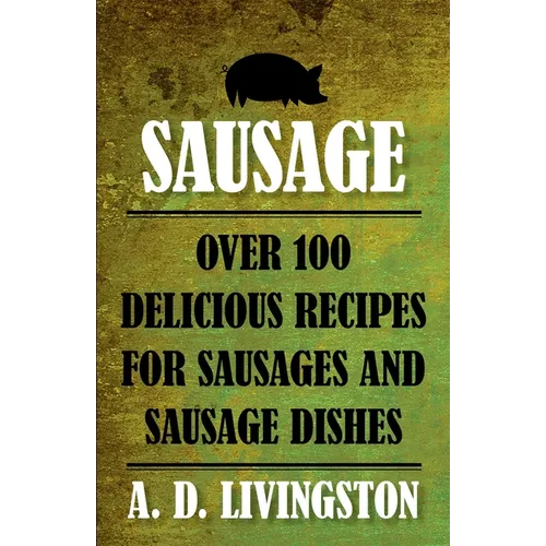 Sausage: Over 100 Delicious Recipes For Sausages And Sausage Dishes