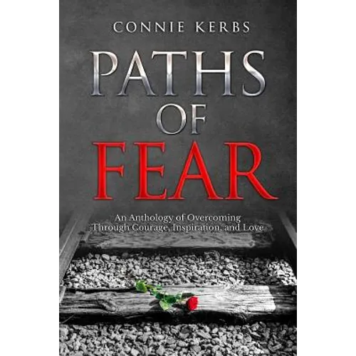 Paths of Fear: An Anthology of Overcoming Through Courage, Inspiration, and Love