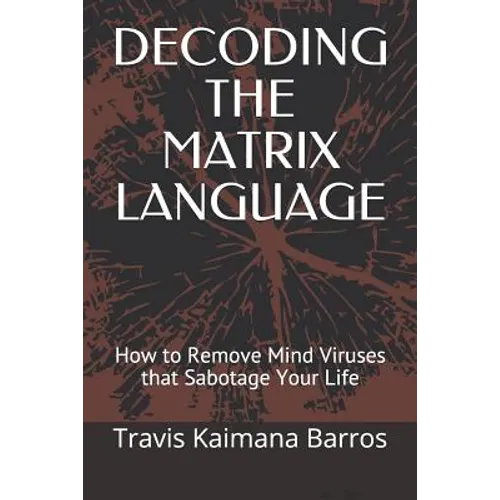 Decoding the Matrix Language: How to Remove Mind Viruses that Sabotage Your Life