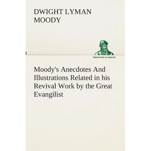 Moody's Anecdotes And Illustrations Related in his Revival Work by the Great Evangilist