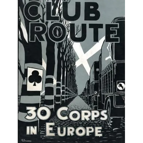Club Route in Europe the Story of 30 Corps in the European Campaign.