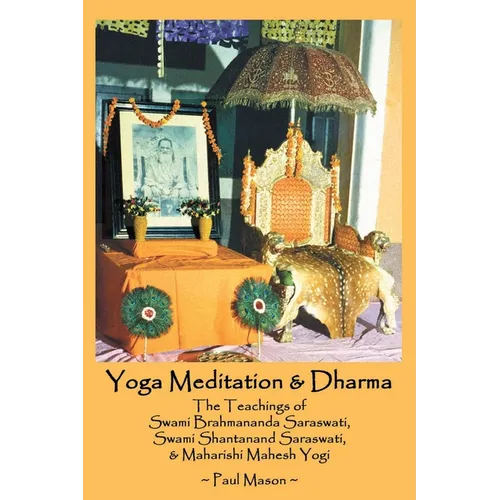 Yoga Meditation & Dharma: The Teachings of Swami Brahmananda Saraswati, Swami Shantanand Saraswati, & Maharishi Mahesh Yogi