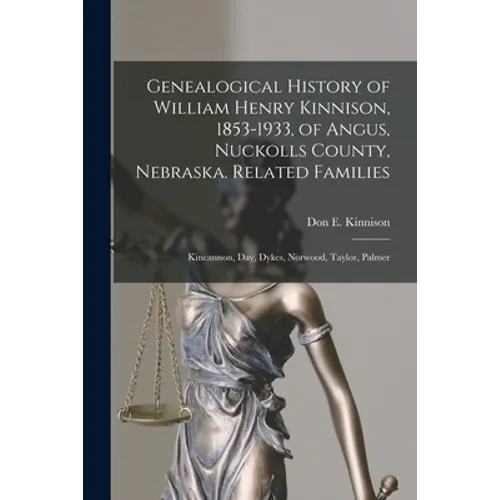 Genealogical History of William Henry Kinnison, 1853-1933, of Angus, Nuckolls County, Nebraska. Related Families: Kincannon, Day, Dykes, Norwood, Tayl