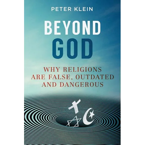 Beyond God: Why religions are False, Outdated and Dangerous
