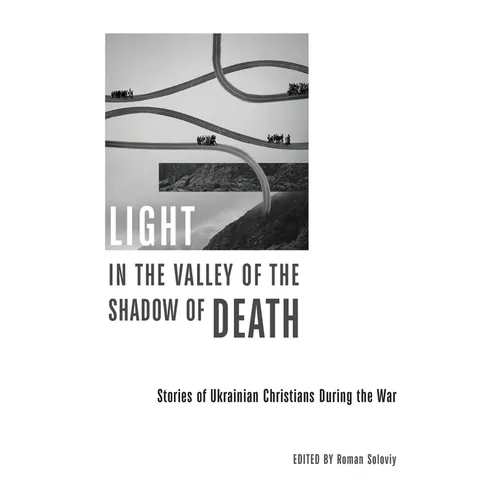 Light in the Valley of the Shadow of Death: Stories of Ukrainian Christians During the War