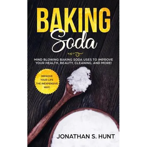 Baking Soda: Mind Blowing Baking Soda Uses to Improve Your Health, Beauty, Cleaning, and More!