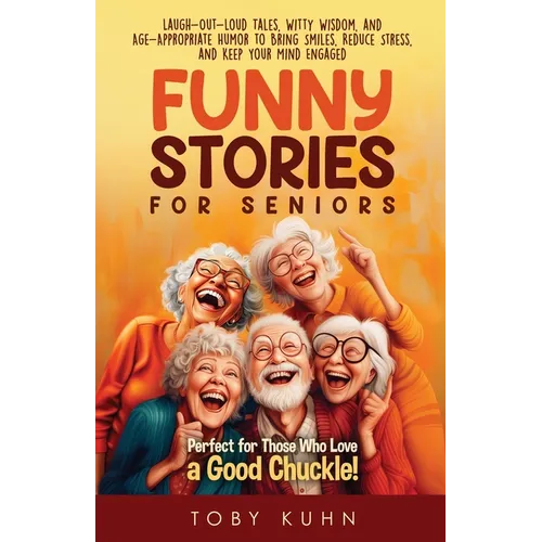 Funny Stories For Seniors: Laugh-Out-Loud Tales, Witty Wisdom, and Age-Appropriate Humor to Bring Smiles, Reduce Stress, and Keep Your Mind Engaged-Pe
