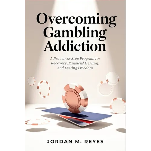 Overcoming Gambling Addiction: A Proven 12-Step Program for Recovery, Financial Healing, and Lasting Freedom
