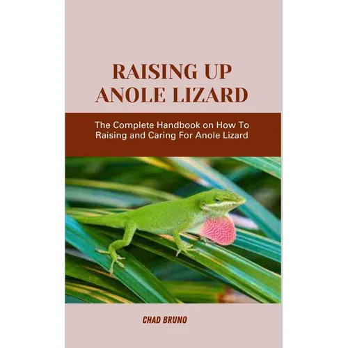 Raising Up Anole Lizard: The Complete Handbook on How To Raising and Caring For Anole Lizard