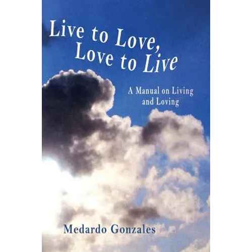 Live to Love, Love to Live: A Manual on Living and Loving
