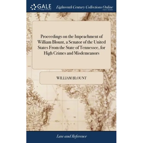 Proceedings on the Impeachment of William Blount, a Senator of the United States From the State of Tennessee, for High Crimes and Misdemeanors