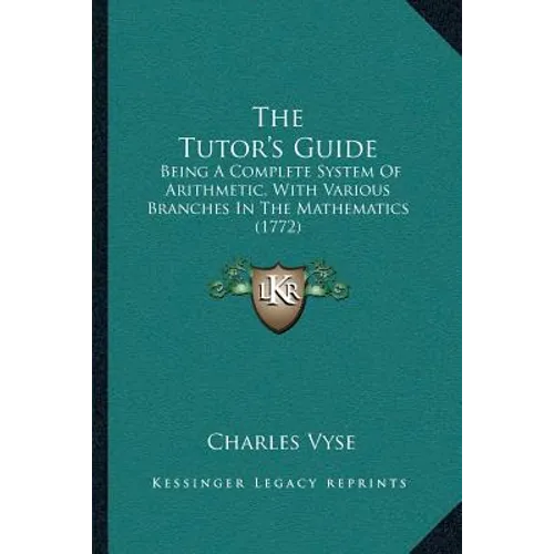 The Tutor's Guide: Being A Complete System Of Arithmetic, With Various Branches In The Mathematics (1772)