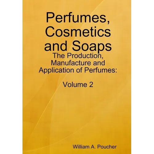 Perfumes, Cosmetics and Soaps: The Production, Manufacture and Application of Perfumes: Volume 2