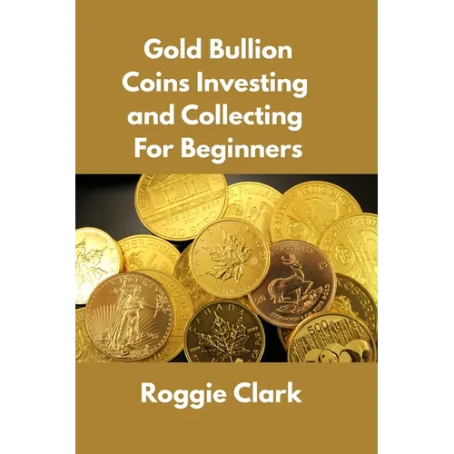 Gold Bullion Coins Investing and Collecting For Beginners: Guide and Logbook Tracker For Gold Metal Coin Investments and Collections