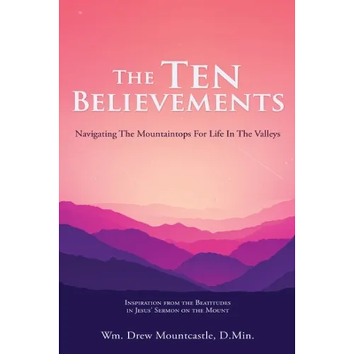 The Ten Believements: Navigating The Mountaintops For Life In The Valleys