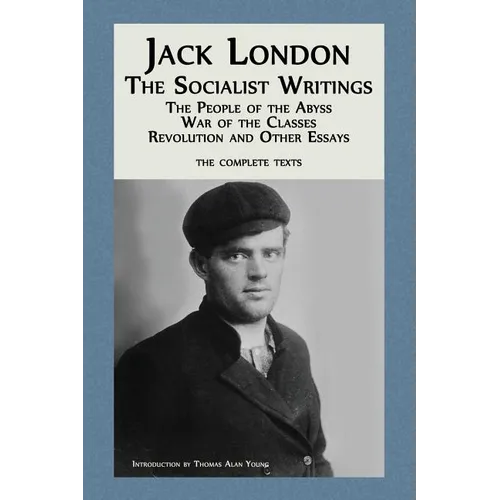 Jack London: The Socialist Writings: The People of the Abyss, War of the Classes, Revolution and Other Essays